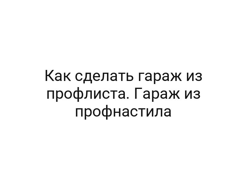 Как сделать гараж из профлиста. Гараж из профнастила