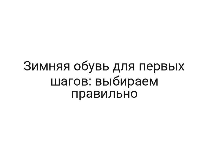Зимняя обувь для первых шагов: выбираем правильно