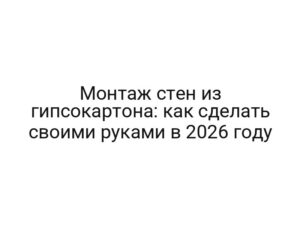 Монтаж стен из гипсокартона: как сделать своими руками в 2026 году