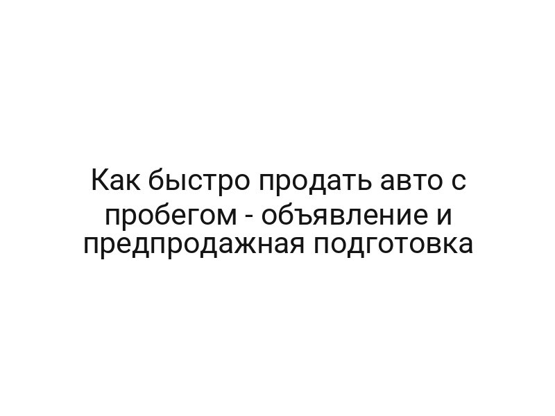 Как быстро продать авто с пробегом — объявление и предпродажная подготовка