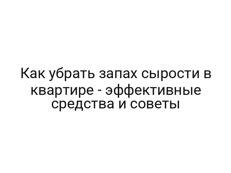 Как убрать запах сырости в квартире — эффективные средства и советы