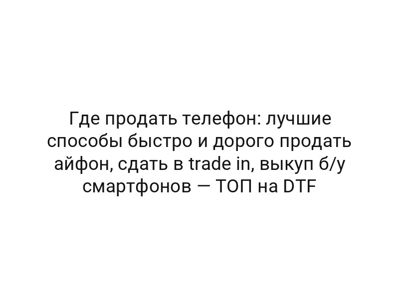 Где продать телефон: лучшие способы быстро и дорого продать айфон, сдать в trade in, выкуп б/у смартфонов — ТОП на DTF