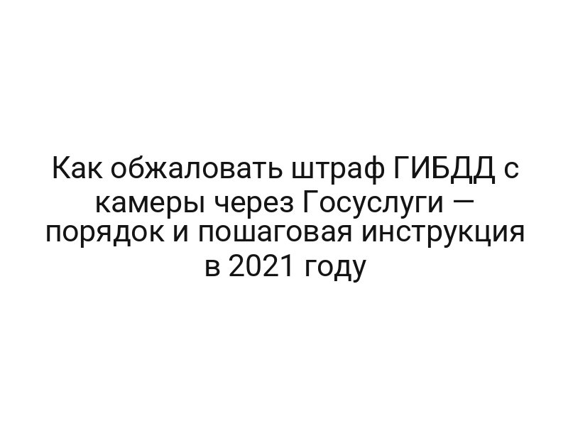 Как обжаловать штраф ГИБДД с камеры через Госуслуги — порядок и пошаговая инструкция в 2021 году