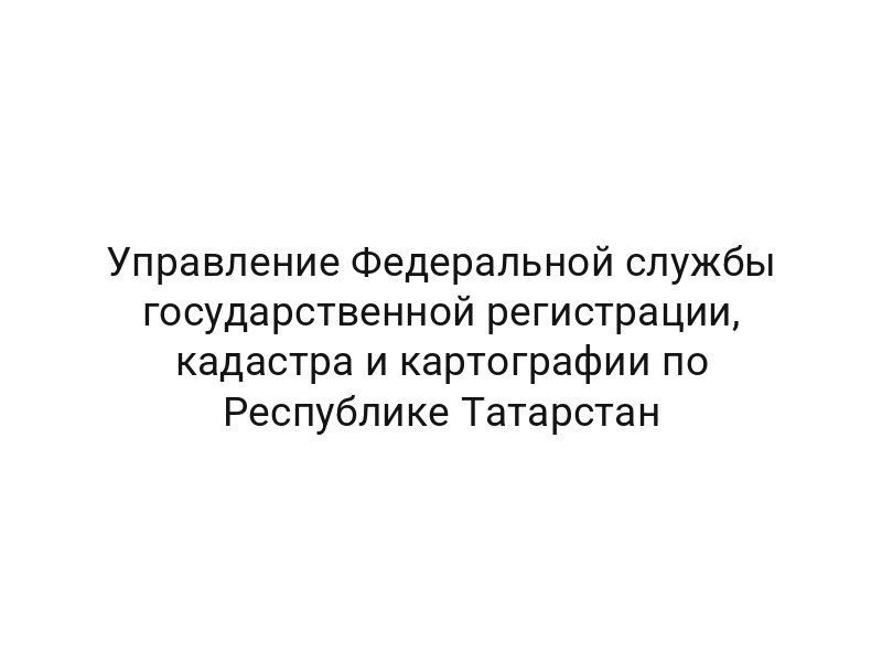 Управление Федеральной службы государственной регистрации, кадастра и картографии по Республике Татарстан