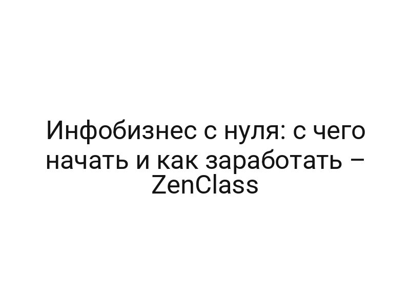 Инфобизнес с нуля: с чего начать и как заработать – ZenClass